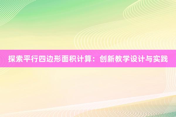 探索平行四边形面积计算：创新教学设计与实践